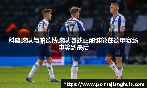 科隆球队与帕德博球队激战正酣谁能在德甲赛场中笑到最后